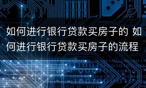 如何进行银行贷款买房子的 如何进行银行贷款买房子的流程