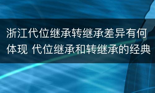 浙江代位继承转继承差异有何体现 代位继承和转继承的经典案例