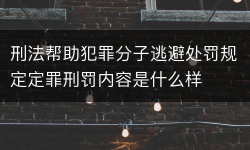 刑法帮助犯罪分子逃避处罚规定定罪刑罚内容是什么样