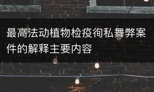 最高法动植物检疫徇私舞弊案件的解释主要内容