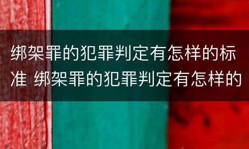 绑架罪的犯罪判定有怎样的标准 绑架罪的犯罪判定有怎样的标准呢