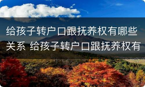 给孩子转户口跟抚养权有哪些关系 给孩子转户口跟抚养权有哪些关系呢