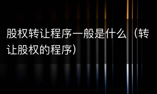 股权转让程序一般是什么（转让股权的程序）