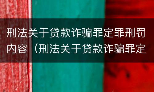 刑法关于贷款诈骗罪定罪刑罚内容（刑法关于贷款诈骗罪定罪刑罚内容的规定）