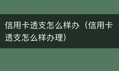 信用卡透支怎么样办（信用卡透支怎么样办理）
