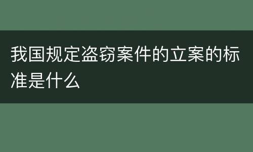 我国规定盗窃案件的立案的标准是什么