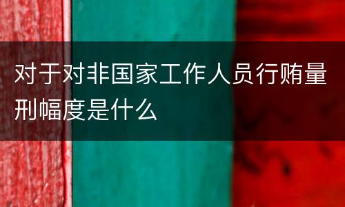 对于对非国家工作人员行贿量刑幅度是什么
