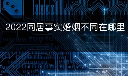 2022同居事实婚姻不同在哪里