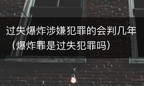 过失爆炸涉嫌犯罪的会判几年（爆炸罪是过失犯罪吗）