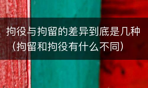 拘役与拘留的差异到底是几种（拘留和拘役有什么不同）