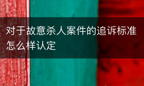 对于故意杀人案件的追诉标准怎么样认定