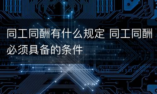 同工同酬有什么规定 同工同酬必须具备的条件