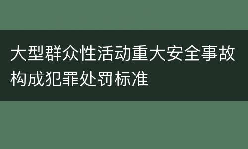 大型群众性活动重大安全事故构成犯罪处罚标准