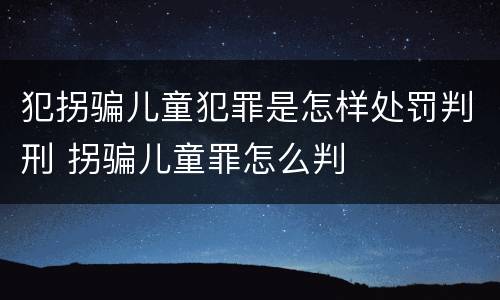 犯拐骗儿童犯罪是怎样处罚判刑 拐骗儿童罪怎么判