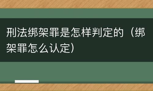刑法绑架罪是怎样判定的（绑架罪怎么认定）