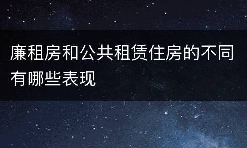 廉租房和公共租赁住房的不同有哪些表现