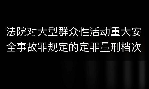 法院对大型群众性活动重大安全事故罪规定的定罪量刑档次是什么样的