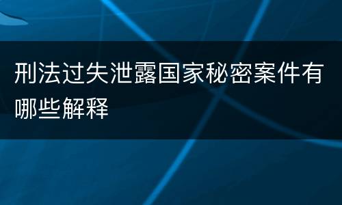 刑法过失泄露国家秘密案件有哪些解释