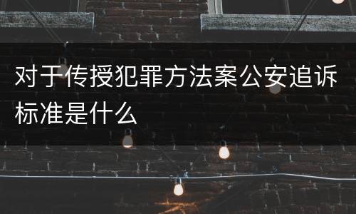 对于传授犯罪方法案公安追诉标准是什么