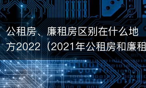 公租房、廉租房区别在什么地方2022（2021年公租房和廉租房有什么区别）