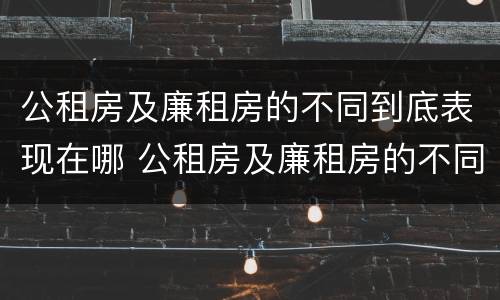 公租房及廉租房的不同到底表现在哪 公租房及廉租房的不同到底表现在哪里