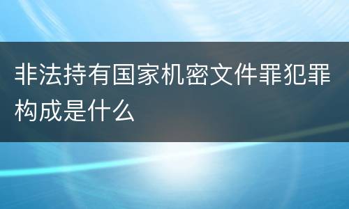 非法持有国家机密文件罪犯罪构成是什么