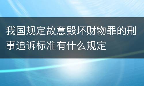 我国规定故意毁坏财物罪的刑事追诉标准有什么规定