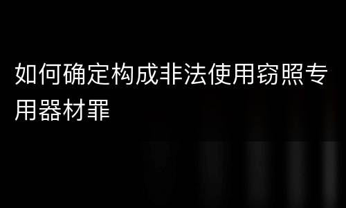 如何确定构成非法使用窃照专用器材罪