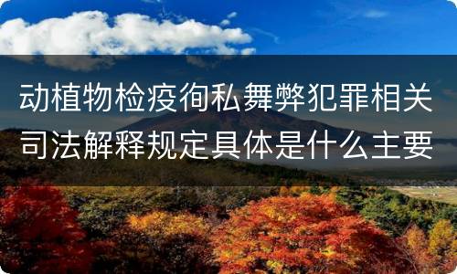 动植物检疫徇私舞弊犯罪相关司法解释规定具体是什么主要内容