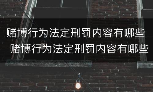 赌博行为法定刑罚内容有哪些 赌博行为法定刑罚内容有哪些呢