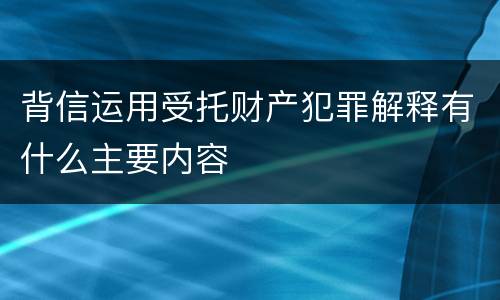 背信运用受托财产犯罪解释有什么主要内容