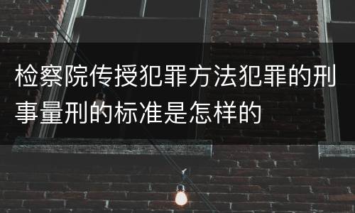 检察院传授犯罪方法犯罪的刑事量刑的标准是怎样的