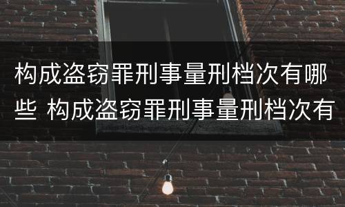 构成盗窃罪刑事量刑档次有哪些 构成盗窃罪刑事量刑档次有哪些标准