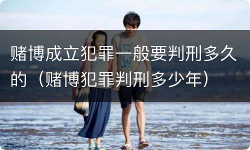 赌博成立犯罪一般要判刑多久的（赌博犯罪判刑多少年）