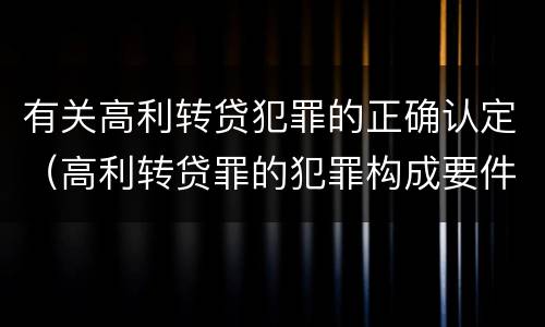 有关高利转贷犯罪的正确认定（高利转贷罪的犯罪构成要件）