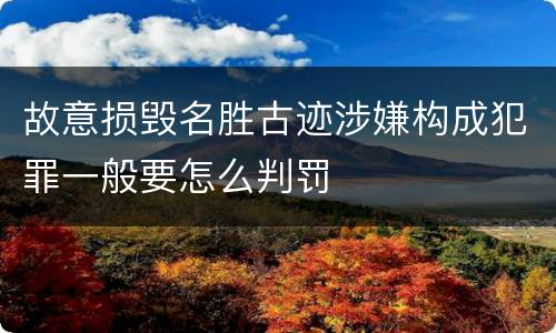故意损毁名胜古迹涉嫌构成犯罪一般要怎么判罚