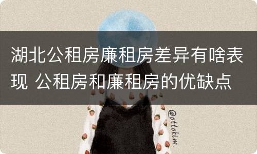 湖北公租房廉租房差异有啥表现 公租房和廉租房的优缺点