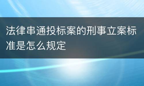 法律串通投标案的刑事立案标准是怎么规定