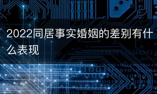 2022同居事实婚姻的差别有什么表现