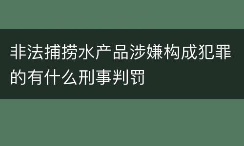 非法捕捞水产品涉嫌构成犯罪的有什么刑事判罚