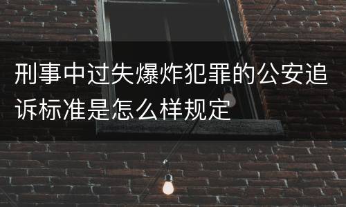 刑事中过失爆炸犯罪的公安追诉标准是怎么样规定