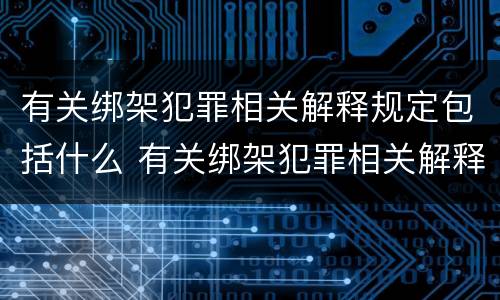 有关绑架犯罪相关解释规定包括什么 有关绑架犯罪相关解释规定包括什么内容
