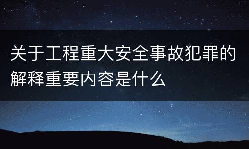 关于工程重大安全事故犯罪的解释重要内容是什么