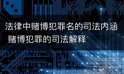 法律中赌博犯罪名的司法内涵 赌博犯罪的司法解释