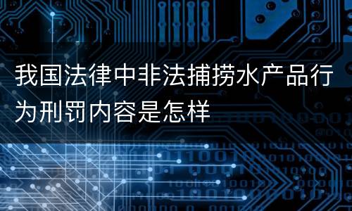我国法律中非法捕捞水产品行为刑罚内容是怎样