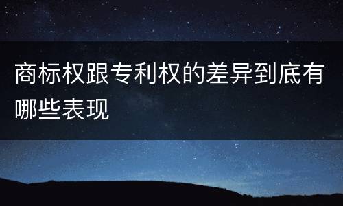 商标权跟专利权的差异到底有哪些表现