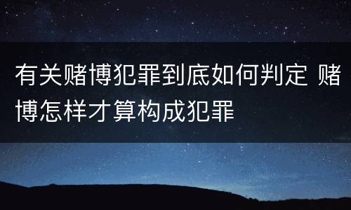 有关赌博犯罪到底如何判定 赌博怎样才算构成犯罪