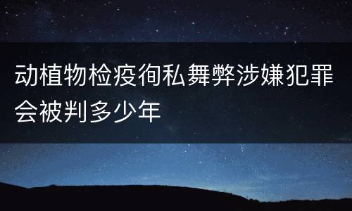 动植物检疫徇私舞弊涉嫌犯罪会被判多少年