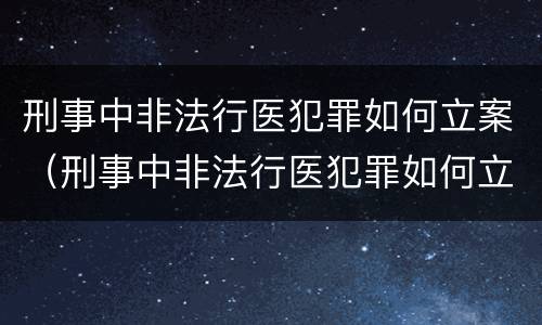 刑事中非法行医犯罪如何立案（刑事中非法行医犯罪如何立案审理）