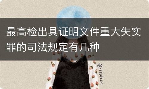 最高检出具证明文件重大失实罪的司法规定有几种